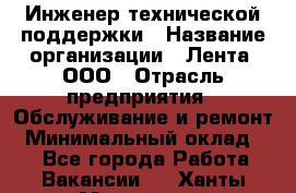 Инженер технической поддержки › Название организации ­ Лента, ООО › Отрасль предприятия ­ Обслуживание и ремонт › Минимальный оклад ­ 1 - Все города Работа » Вакансии   . Ханты-Мансийский